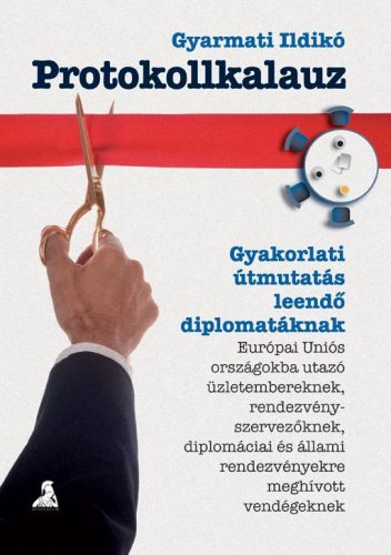 PROTOKOLLKALAUZ - GYAKORLATI ÚTMUTATÁS LEENDŐ DIPLOMATÁKNAK