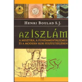   AZ ISZLÁM  - A MISZTIKA, A FUNDAMENTALIZMUS ÉS A MODERN KOR FESZÜLTSÉGÉBEN