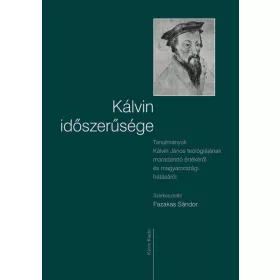   KÁLVIN IDŐSZERŰSÉGE - TANULMÁNYOK KÁLVIN JÁNOS TEOLÓGIÁJÁNAK MARADANDÓ ÉRTÉKÉRŐL