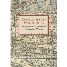   INFIMA AETAS PANNONICA - STUDIES IN LATE MEDIEVAL HUNGARIAN HISTORY
