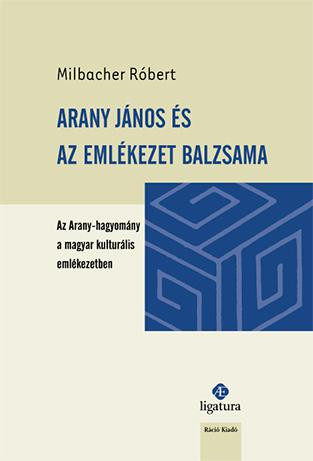 ARANY JÁNOS ÉS AZ EMLÉKEZET BALZSAMA-AZ ARANY-HAGYOMÁNY A MAGYAR KULTURÁLIS EML