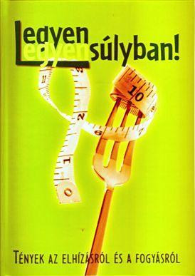 LEGYEN EGYENSÚLYBAN! - TÉNYEK AZ ELHÍZÁSRÓL ÉS FOGYÁSRÓL