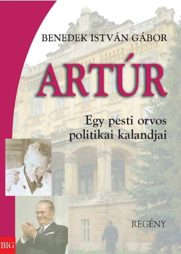 ARTÚR - EGY PESTI ORVOS POLITIKAI KALANDJAI - REGÉNY