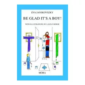 JANIKOVSZKY ÉVA: BE GLAD ITS A BOY! (ÖRÜLJ, HOGY FIÚ!)