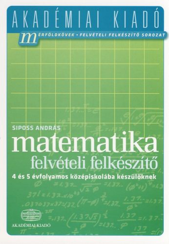 MATEMATIKA FELVÉTELI FELKÉSZÍTŐ - 4 ÉS 5 ÉVFOLYAMOS KÖZÉPISKOLÁBA KÉSZÜLŐKNEK