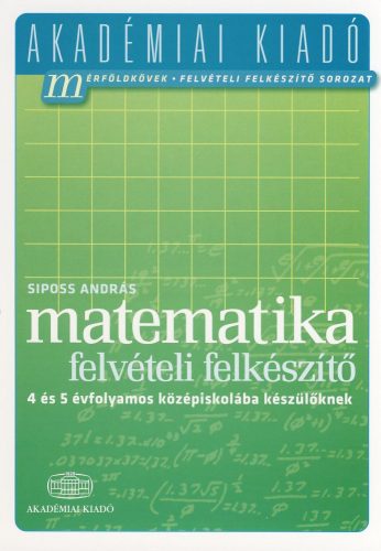 MATEMATIKA FELVÉTELI FELKÉSZÍTŐ - 4 ÉS 5 ÉVFOLYAMOS KÖZÉPISKOLÁBA KÉSZÜLŐKNEK