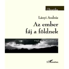 AZ EMBER FÁJ A FÖLDNEK - UTAK AZ ÖKOFILOZÓFIÁHOZ