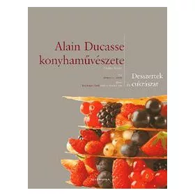 ALAIN DUCASSE KONYHAMŰVÉSZETE - DESSZERTEK ÉS CUKRÁSZAT