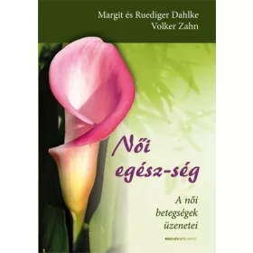 NŐI EGÉSZ-SÉG - A NŐI BETEGSÉGEK ÜZENETEI