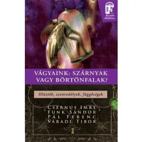   VÁGYAINK: SZÁRNYAK VAGY BÖRTÖNFALAK? - ILLÚZIÓK, SZENVEDÉLYEK, FÜGGŐSÉGEK