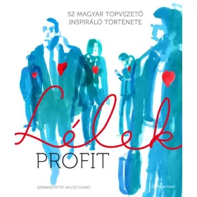 LÉLEKPROFIT - 52 MAGYAR TOPVEZETŐ INSPIRÁLÓ TÖRTÉNETE