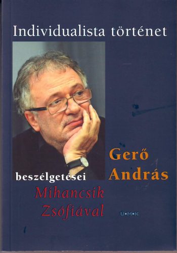 INDIVIDUALISTA TÖRTÉNET - GERŐ ANDRÁS BESZÉLGETÉSEI MIHANCSIK ZSÓFIÁVAL