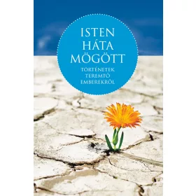 ISTEN HÁTA MÖGÖTT - TÖRTÉNETEK TEREMTŐ EMBEREKRŐL