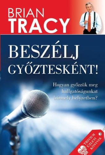 BESZÉLJ GYŐZTESKÉNT! - HOGYAN GYŐZZÜK MEG HALLGATÓSÁGUNKAT BÁRMELY HELYZETBEN?