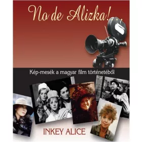   NO DE ALIZKA! ... - KÉP-MESÉK A MAGYAR FILM TÖRTÉNETÉBŐL