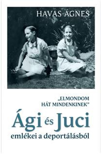 ELMONDOM HÁT MINDENKINEK - ÁGI ÉS JUCI EMLÉKEI A DEPORTÁLÁSBÓL