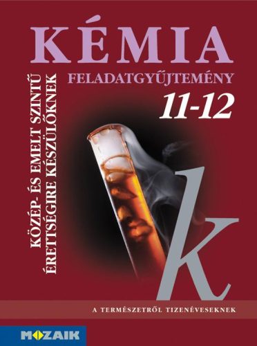 KÉMIA FELADATGYŰJTEMÉNY 11-12. - KÖZÉP- ÉS EMELT SZINTŰ ÉRETTSÉGIRE KÉSZÜLŐKNEK