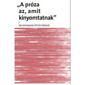   PRÓZA AZ, AMIT KINYOMTATNAK - TANULMÁNYOK OTTLIK GÉZÁRÓL