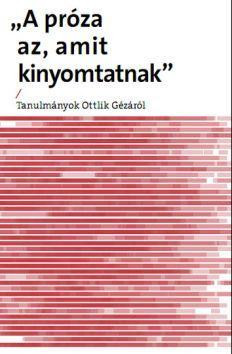 PRÓZA AZ, AMIT KINYOMTATNAK - TANULMÁNYOK OTTLIK GÉZÁRÓL