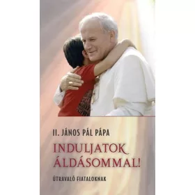 INDULJATOK ÁLDÁSOMMAL! - ÚTRAVALÓ FIATALOKNAK