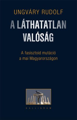 A LÁTHATATLAN VALÓSÁG - A FASISZTOID MUTÁCIÓ A MAI MAGYARORSZÁGON