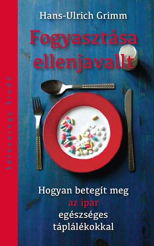 FOGYASZTÁSA ELLENJAVALT - HOGYAN BETEGÍT MEG AZ IPAR EGÉSZSÉGES TÁPLÁLÉKOKKAL