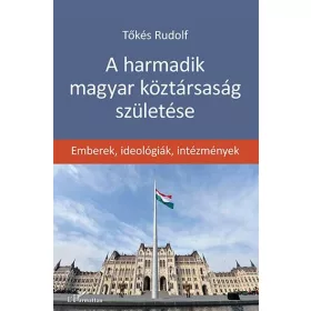   A HARMADIK MAGYAR KÖZTÁRSASÁG SZÜLETÉSE - EMBEREK, IDEOLÓGIÁK, INTÉZMÉNYEK