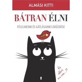 BÁTRAN ÉLNI - FÉLELMEINK ÉS GÁTLÁSAINK LEKÜZDÉSE