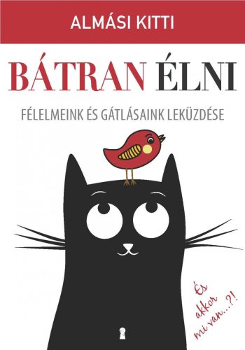 BÁTRAN ÉLNI - FÉLELMEINK ÉS GÁTLÁSAINK LEKÜZDÉSE