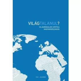 VILÁGTALANUL? - VILÁGIRODALOM-KRITIKA MAGYARORSZÁGON