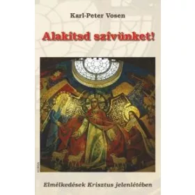   ALAKÍTSD SZÍVÜNKET! - ELMÉLKEDÉSEK KRISZTUS JELENLÉTÉBEN