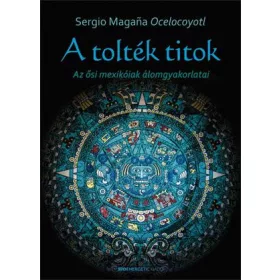 A TOLTÉK TITOK - AZ ŐSI MEXIKÓIAK ÁLOMGYAKORLATAI