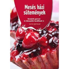   MESÉS HÁZI SÜTEMÉNYEK - RECEPTEK GYORSAN ÉS KÖNNYEDÉN KEZDŐKNEK IS