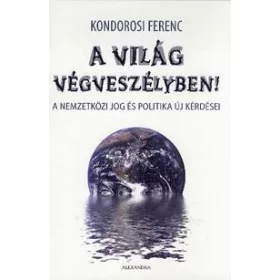   KONDOROSI FERENC: A VILÁG VÉGVESZÉLYBEN! - A NEMZETKÖZI JOG ÉS POLITIKA ÚJ KÉRDÉSEI
