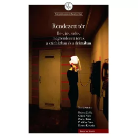   GÖRCSI PÉTER PANDUR PET BALASSA ZSÓFIA: RENDEZETT TÉR - BE-, ÁT-, SZÉT-, MEGRENDEZETT TEREK A SZÍNHÁZBAN ÉS A DRÁMÁBAN