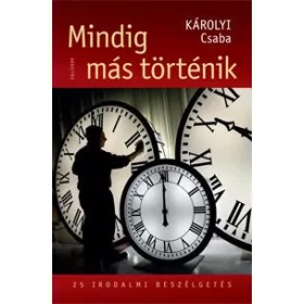   KÁROLYI CSABA: MINDIG MÁS TÖRTÉNIK - 25 IRODALMI BESZÉLGETÉS