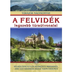   A FELVIDÉK LEGSZEBB TÚRAÚTVONALAI - TÚRÁZÓK NAGYKÖNYVE