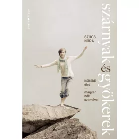   SZÁRNYAK ÉS GYÖKEREK - KÜLFÖLDI ÉLET-MAGYAR NŐK SZEMÉVEL