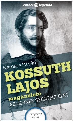 KOSSUTH LAJOS MAGÁNÉLETE - AZ ÜGYNEK SZENTELT ÉLET