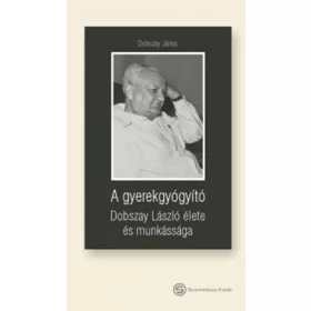   A GYEREKGYÓGYÍTÓ - DOBSZAY LÁSZLÓ ÉLETE ÉS MUNKÁSSÁGA