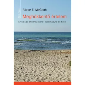   MEGHÖKKENTŐ ÉRTELEM - A VALÓSÁG ÉRTELMEZÉSÉRŐL, TUDOMÁNYRÓL ÉS HITRŐL