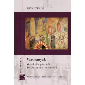   VÁROSANYÁK - MOZAIKOK A PÉCSI NŐK 19-20. SZÁZADI TÖRTÉNETÉBŐL