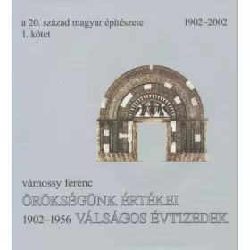   ÖRÖKSÉGÜNK ÉRTÉKEI - VÁLSÁGOS ÉVTIZEDEK - A 20. SZÁZAD MAGYAR ÉPÍTÉSZETE 1.