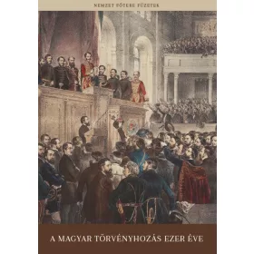 A MAGYAR TÖRVÉNYHOZÁS EZER ÉVE - NEMZET FŐTERE FÜZETEK