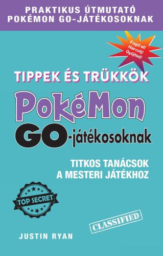 TIPPEK ÉS TRÜKKÖK POKÉMON GO-JÁTÉKOSOKNAK - TITKOS TANÁCSOK A MESTERI JÁTÉKHOZ