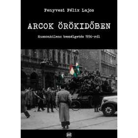 ARCOK ÖRÖKIDŐBEN - HUSZONKILENC BESZÉLGETÉS 1956-RÓL