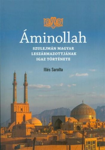 ÁMINOLLAH - SZULEJMÁN MAGYAR LESZÁRMAZOTTAINAK IGAZ TÖRTÉNETE