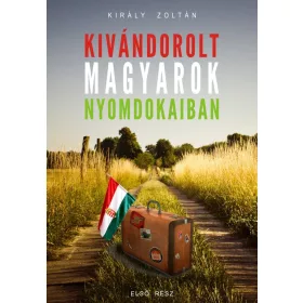 KIVÁNDOROLT MAGYAROK NYOMDOKAIBAN - ELSŐ RÉSZ