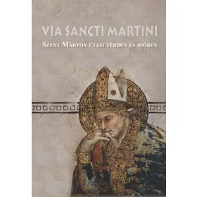   VIA SANCTI MARTINI - SZENT MÁRTON ÚTJAI TÉRBEN ÉS IDŐBEN