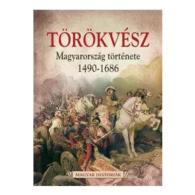   TÖRÖKVÉSZ - MAGYARORSZÁG TÖRTÉNETE 1526-1686 - MAGYAR HISTÓRIÁK